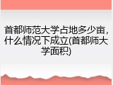 首都师范大学占地多少亩，什么情况下成立(首都师大学面积)