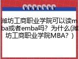 潍坊工商职业学院可以读mba或者emba吗？为什么(潍坊工商职业学院MBA？)