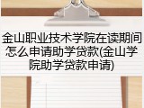 金山职业技术学院在读期间怎么申请助学贷款(金山学院助学贷款申请)