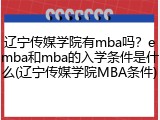 辽宁传媒学院有mba吗？emba和mba的入学条件是什么(辽宁传媒学院MBA条件)