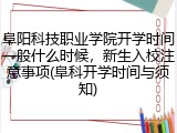阜阳科技职业学院开学时间一般什么时候，新生入校注意事项(阜科开学时间与须知)
