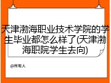 天津渤海职业技术学院的学生毕业都怎么样了(天津渤海职院学生去向)
