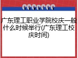 广东理工职业学院校庆一般什么时候举行(广东理工校庆时间)