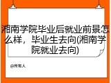 湘南学院毕业后就业前景怎么样，毕业生去向(湘南学院就业去向)