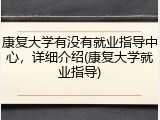 康复大学有没有就业指导中心，详细介绍(康复大学就业指导)