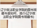 辽宁政法职业学院的图书馆藏书量如何，简介(辽宁政法职业学院图书馆藏书)