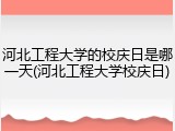 河北工程大学的校庆日是哪一天(河北工程大学校庆日)