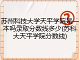 苏州科技大学天平学院是一本吗录取分数线多少(苏科大天平学院分数线)