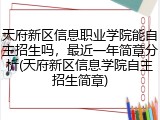 天府新区信息职业学院能自主招生吗，最近一年简章分析(天府新区信息学院自主招生简章)