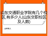 山东交通职业学院有几个校区,有多少人(山东交职校区及人数)