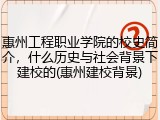 惠州工程职业学院的校史简介，什么历史与社会背景下建校的(惠州建校背景)