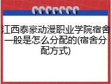 江西泰豪动漫职业学院宿舍一般是怎么分配的(宿舍分配方式)