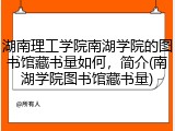 湖南理工学院南湖学院的图书馆藏书量如何，简介(南湖学院图书馆藏书量)