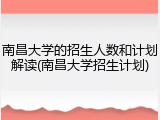 南昌大学的招生人数和计划解读(南昌大学招生计划)