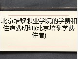 北京培黎职业学院的学费和住宿费明细(北京培黎学费住宿)
