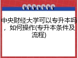 中央财经大学可以专升本吗，如何操作(专升本条件及流程)
