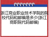 浙江商业职业技术学院的院校代码和邮编是多少(浙江商职院代码邮编)