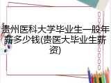 贵州医科大学毕业生一般年薪多少钱(贵医大毕业生薪资)