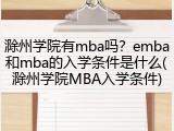 滁州学院有mba吗？emba和mba的入学条件是什么(滁州学院MBA入学条件)