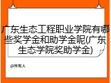 广东生态工程职业学院有哪些奖学金和助学金呢(广东生态学院奖助学金)