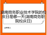 湖南商务职业技术学院的校庆日是哪一天(湖南商务职院校庆日)
