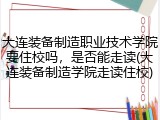 大连装备制造职业技术学院要住校吗，是否能走读(大连装备制造学院走读住校)