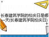 长春建筑学院的校庆日是哪一天(长春建筑学院校庆日)