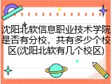 沈阳北软信息职业技术学院是否有分校，共有多少个校区(沈阳北软有几个校区)