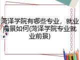 菏泽学院有哪些专业，就业前景如何(菏泽学院专业就业前景)