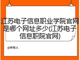 江苏电子信息职业学院官网是哪个网址多少(江苏电子信息职院官网)
