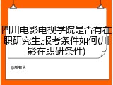 四川电影电视学院是否有在职研究生,报考条件如何(川影在职研条件)