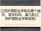 江苏护理职业学院在哪个城市，是本科吗，第几批(江苏护理职业学院信息)