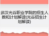 武汉光谷职业学院的招生人数和计划解读(光谷招生计划解读)