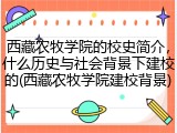 西藏农牧学院的校史简介，什么历史与社会背景下建校的(西藏农牧学院建校背景)