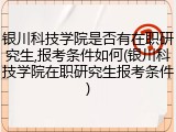 银川科技学院是否有在职研究生,报考条件如何(银川科技学院在职研究生报考条件)
