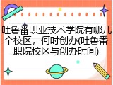 吐鲁番职业技术学院有哪几个校区，何时创办(吐鲁番职院校区与创办时间)