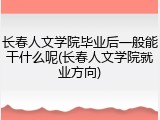 长春人文学院毕业后一般能干什么呢(长春人文学院就业方向)