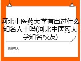 河北中医药大学有出过什么知名人士吗(河北中医药大学知名校友)