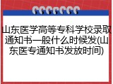 山东医学高等专科学校录取通知书一般什么时候发(山东医专通知书发放时间)