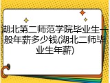 湖北第二师范学院毕业生一般年薪多少钱(湖北二师毕业生年薪)