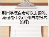 荆州学院自考可以去读吗，流程是什么(荆州自考报名流程)