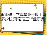 闽南理工学院毕业一般工资多少钱(闽南理工毕业薪资)