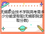 无锡职业技术学院高考需多少分能录取呢(无锡职院录取分数)