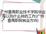 广州番禺职业技术学院毕业可以找什么样的工作(广州番禺职院就业方向)
