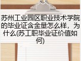 苏州工业园区职业技术学院的毕业证含金量怎么样，为什么(苏工职毕业证价值如何)