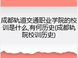 成都轨道交通职业学院的校训是什么,有何历史(成都轨院校训历史)