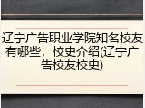辽宁广告职业学院知名校友有哪些，校史介绍(辽宁广告校友校史)