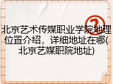 北京艺术传媒职业学院地理位置介绍，详细地址在哪(北京艺媒职院地址)