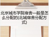 北京城市学院宿舍一般是怎么分配的(北城宿舍分配方式)