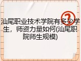 汕尾职业技术学院有多少学生，师资力量如何(汕尾职院师生规模)